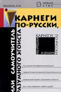 Карнеги по-русски, или Самоучитель разумного эгоиста Васютин А.