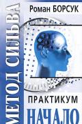 Метод Сильва. Практикум. Часть 1. Начало Борсук Р.