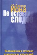 Не оставляя следов: Воспоминания ветерана израильских спецслужб Йона А.
