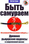 Быть самураем. Древние рыцарские кодексы в современной жизни Грам А.