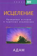 Исцеление. Правдивая история о чудесных исцелениях Адам