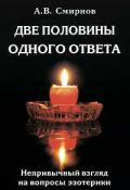 Две половины одного ответа. Непривычный взгляд на вопросы эзотерики Смирнов А.