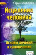 Исцеление человека. Основы лечения и самолечения Андреев Ю.