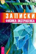 Записки физика-экстрасенса. Книга 1. Болезни людей и принципы излечения Чусов И.