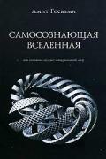 Самосознающая вселенная. Как сознание создает материальный мир Госвами А.
