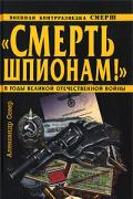 «Смерть шпионам!» Военная контрразведка СМЕРШ в годы Великой Отечественной войны Север А.