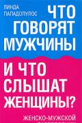 Что говорят мужчины и что слышат женщины? Женско-мужской разговорник Пападопулос Л.