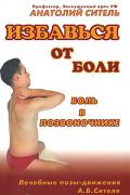 Избавься от боли. Боль в позвоночнике. Лечебные позы-движения А.Б.Сителя Ситель А.