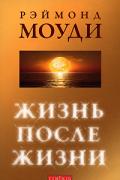Жизнь после жизни: Исследование феномена «соприкосновения со смертью» Моуди Р.