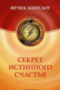 Секрет истинного счастья: Как осуществить свое самое заветное желание Кинслоу Ф.