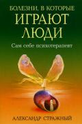 Болезни, в которые играют люди: Сам себе психотерапевт Стражный А.