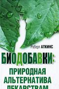 Биодобавки. Природная альтернатива лекарствам Аткинс Р.