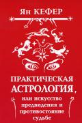 Практическая астрология, или Искусство предвидения и противостояния судьбе Кефер Ян