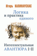 Логика и практика единого. Интеллектуальная авантюра, I-II Калинаускас И.