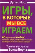 Игры, в которые мы все играем. Тренинг по системе Эрика Берна. 40 упражнений Мосс Д.