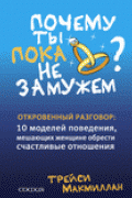 Почему ты пока не замужем: 10 моделей поведения, мешающих женщине обрести счастливые отношения Макмиллан Т.