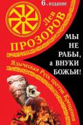 Мы не «рабы», а внуки божьи! Языческая Русь против Крещения Прозоров Л.