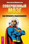 Совершенный мозг: как управлять подсознанием Шереметьев К.