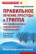 Правильное лечение простуды и гриппа как профилактика неизлечимых заболеваний Суханов А.