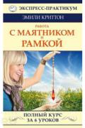 Работа с маятником и рамкой. Полный курс за 6 уроков Криттон Э.