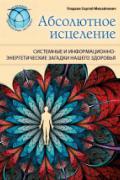 Абсолютное исцеление. Системные и информационно-энергетические загадки нашего здоровья Гладков С.