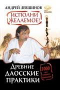 Исполни желаемое! Древние даосские практики. 3000 лет успешного применения Левшинов А.
