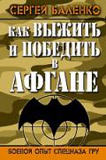 Как выжить и победить в Афгане. Боевой опыт Спецназа ГРУ Баленко С.