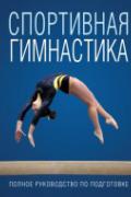 Спортивная гимнастика. Полное руководство по подготовке 