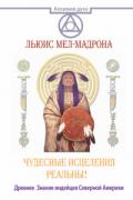 Чудесные исцеления реальны! Древнее Знание индейцев Северной Америки Мел-Мадрона Л.