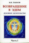 Возвращение в Эдем. Духовное целительство. Часть 1 Павлов В.