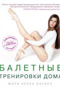 Балетные тренировки дома. Фитнес на основе балетной школы Бауэрс М.