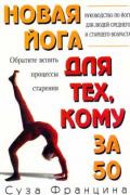 Новая йога для тех, кому за 50. Руководство по йоге для людей среднего и старшего возраста. Францина С.